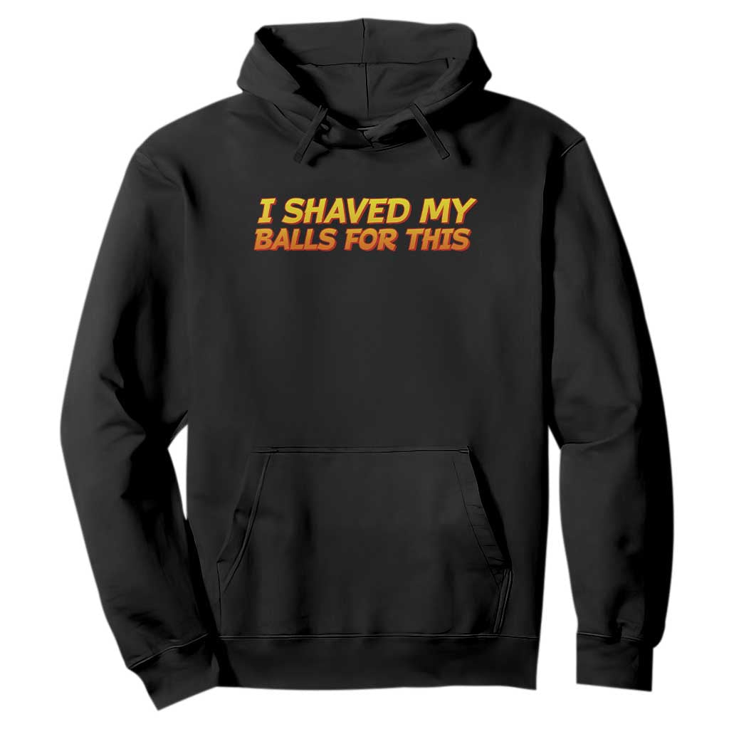 I Shaved My Balls For This Hoodie Funny Rude Meme Exchange Gag Gift TS10 Black Print Your Wear