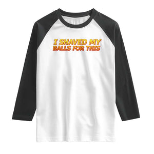 I Shaved My Balls For This Raglan Shirt Funny Rude Meme Exchange Gag Gift TS10 White Black Print Your Wear