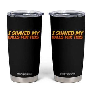 I Shaved My Balls For This Tumbler Cup Funny Rude Meme Exchange Gag Gift TS10 Black Print Your Wear