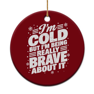 Funny Winter Lover Ceramic Ornament Im Cold But Im Being Really Brave About It Cozy Winter Graphic