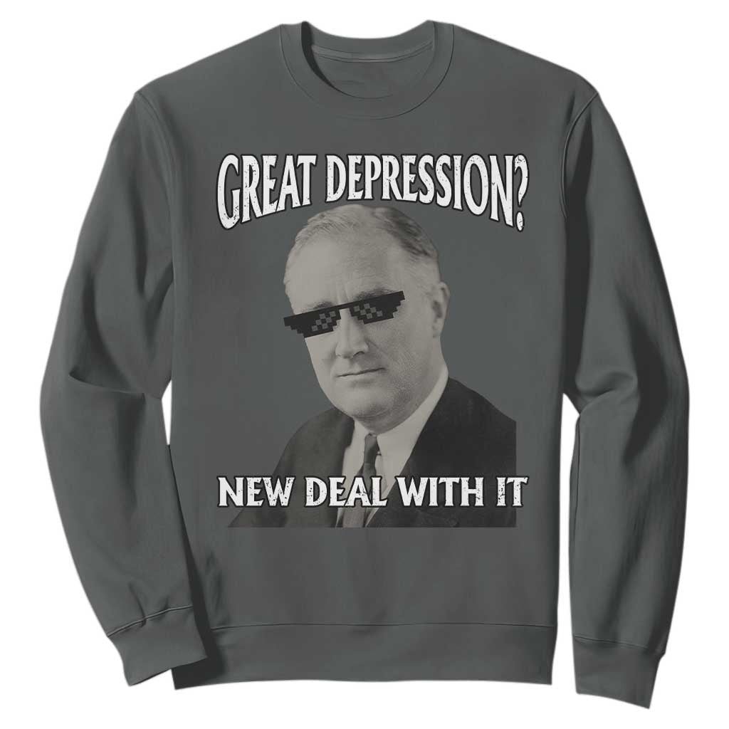 FDR Great Depression Deal With It Sweatshirt Funny History Meme TS10 Dark Heather Print Your Wear