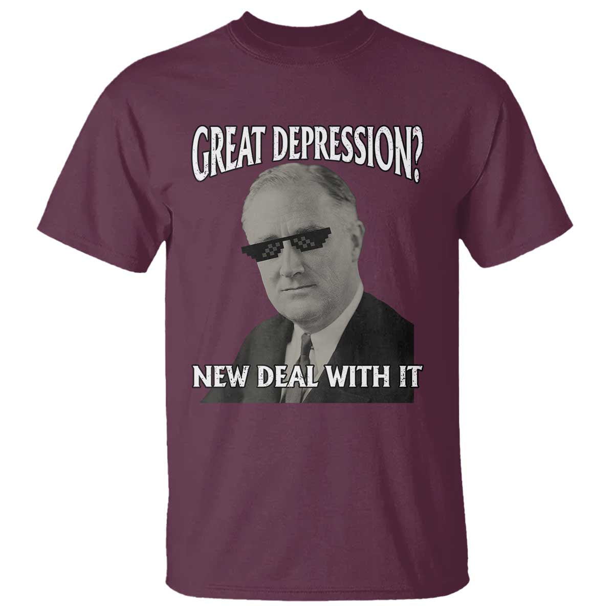 FDR Great Depression Deal With It T Shirt Funny History Meme TS10 Maroon Print Your Wear