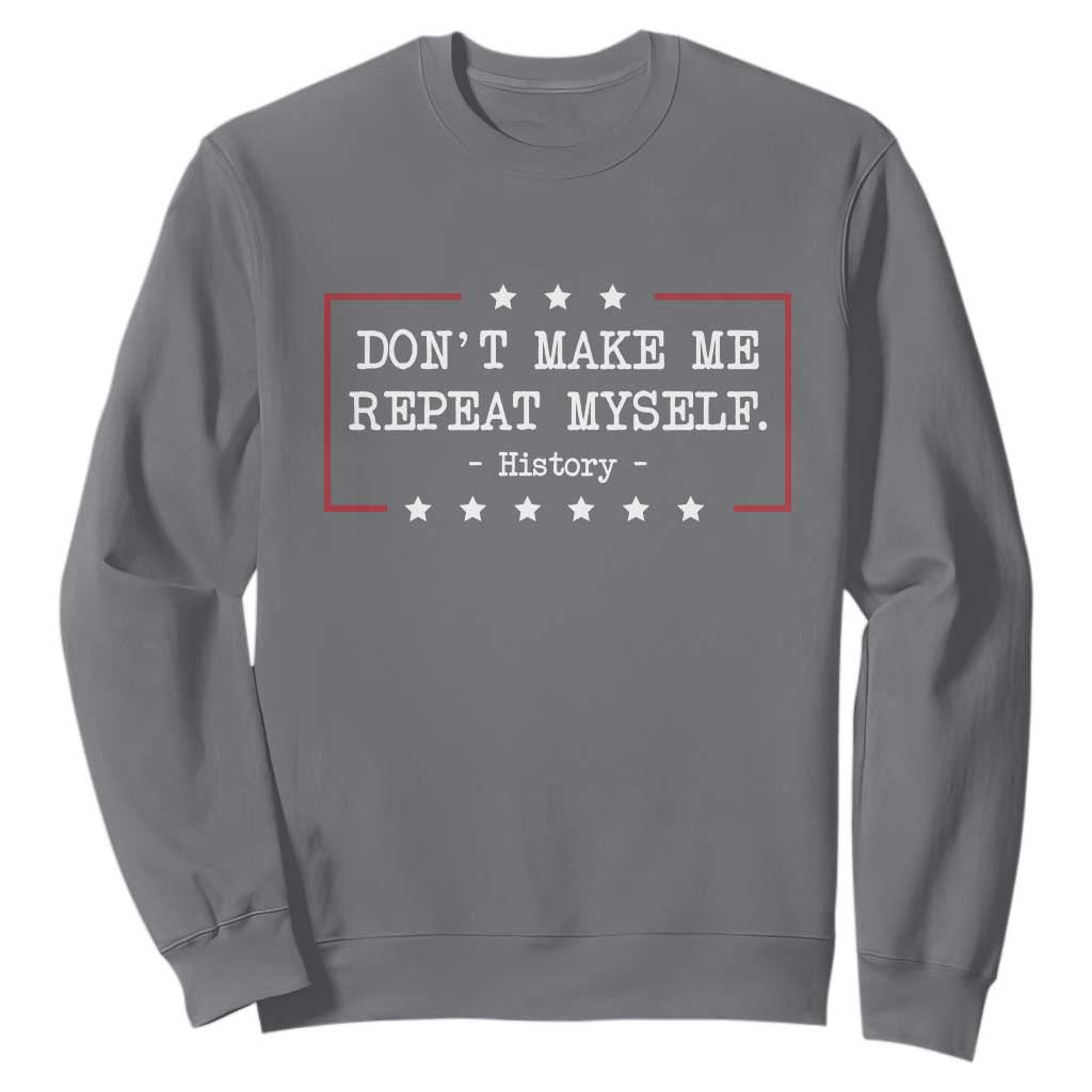 Don't Make Me Repeat Myself History Teacher Sweatshirt TS10 Charcoal Print Your Wear