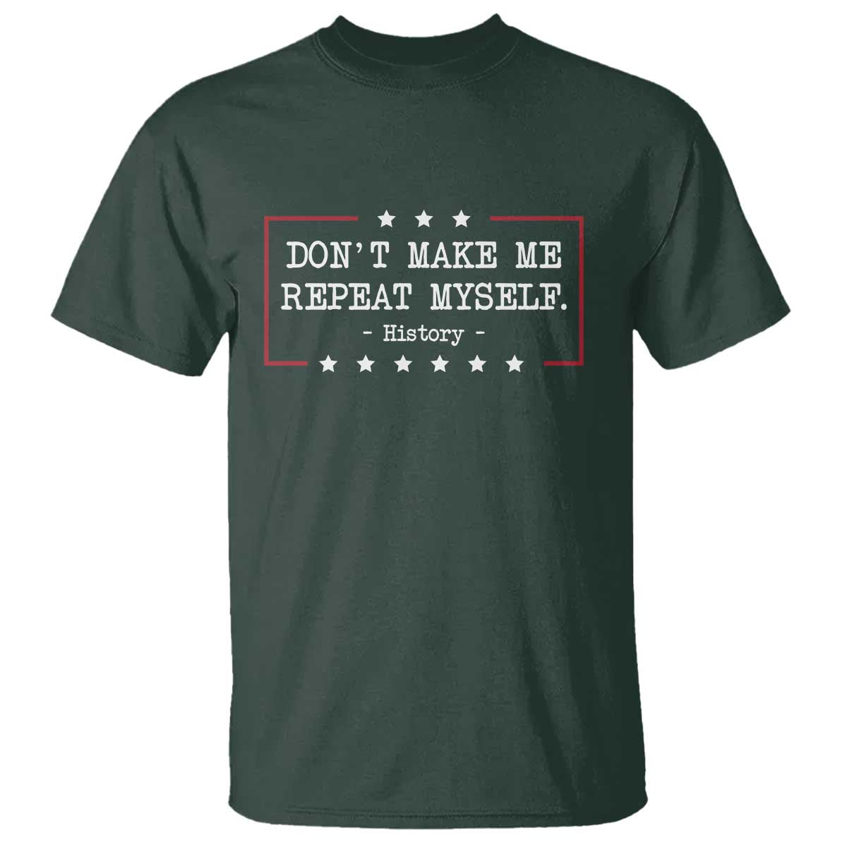 Don't Make Me Repeat Myself History Teacher T Shirt TS10 Dark Forest Green Print Your Wear
