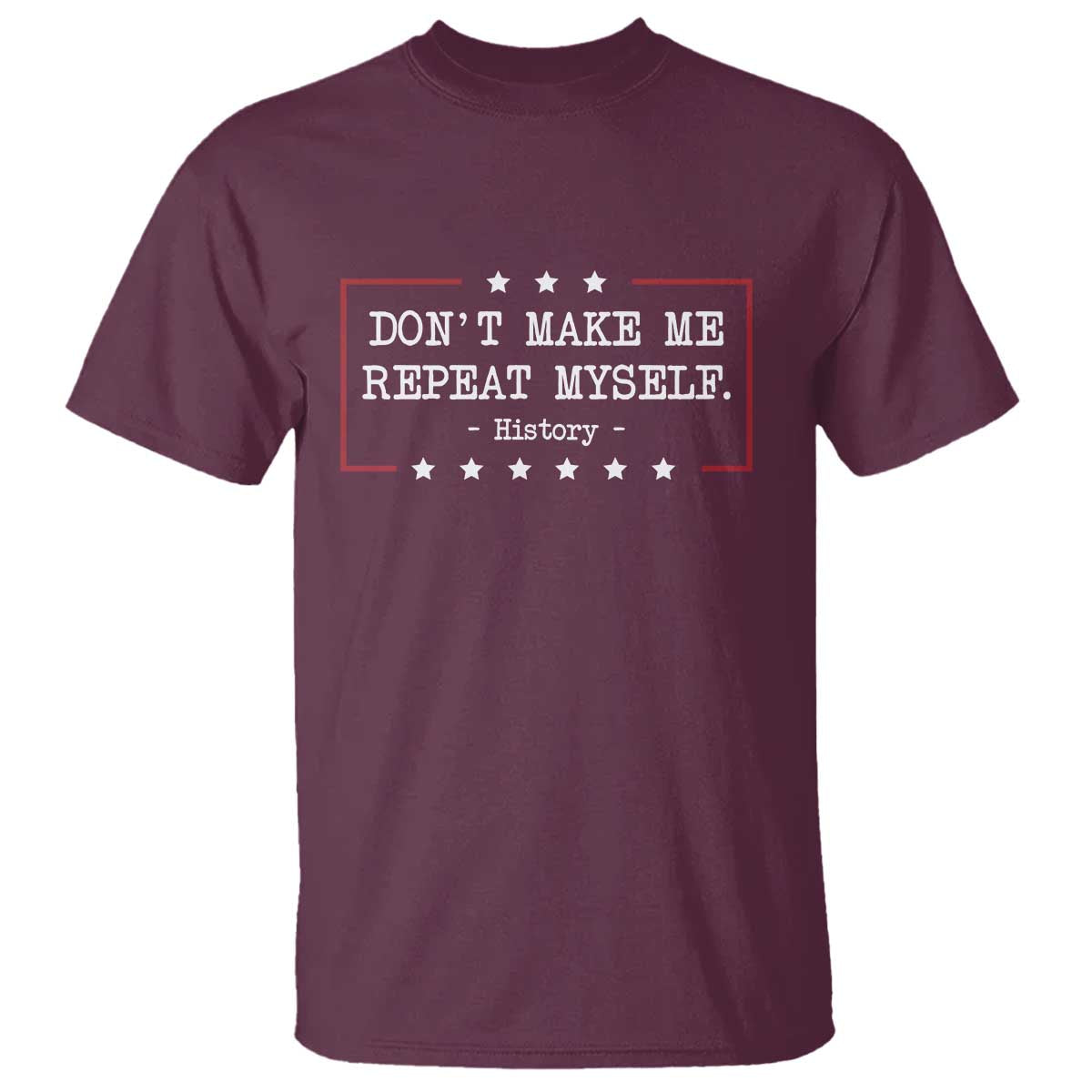 Don't Make Me Repeat Myself History Teacher T Shirt TS10 Maroon Print Your Wear