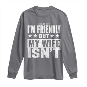 Im Friendly But My Wife Isnt Funny Husband Long Sleeve Shirt TS10 Charcoal Print Your Wear