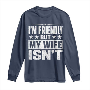 Im Friendly But My Wife Isnt Funny Husband Long Sleeve Shirt TS10 Navy Print Your Wear