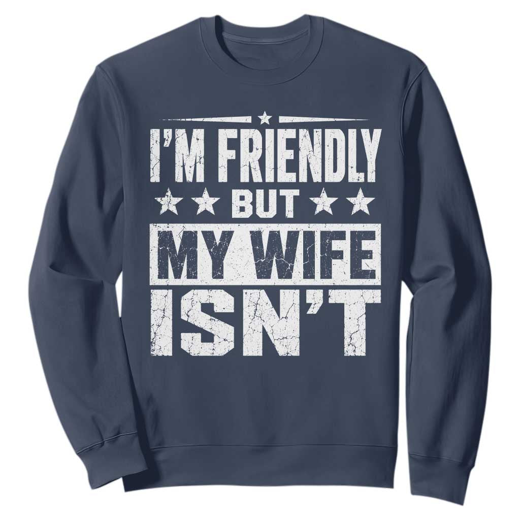 Im Friendly But My Wife Isnt Funny Husband Sweatshirt TS10 Navy Print Your Wear