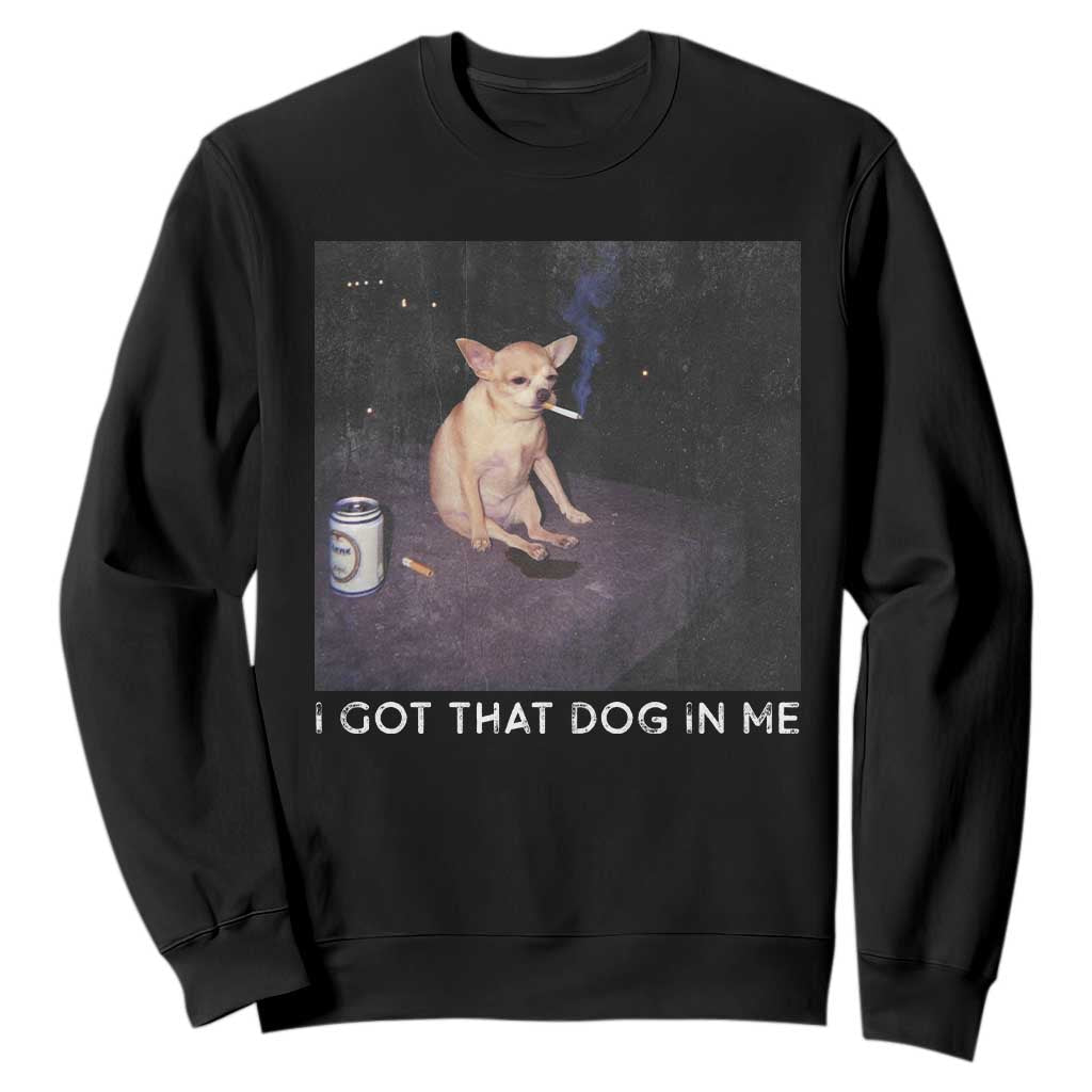I Got That Dog In Me Sweatshirt Retro Funny Chihuahua Smoking Beer TS10 Black Print Your Wear