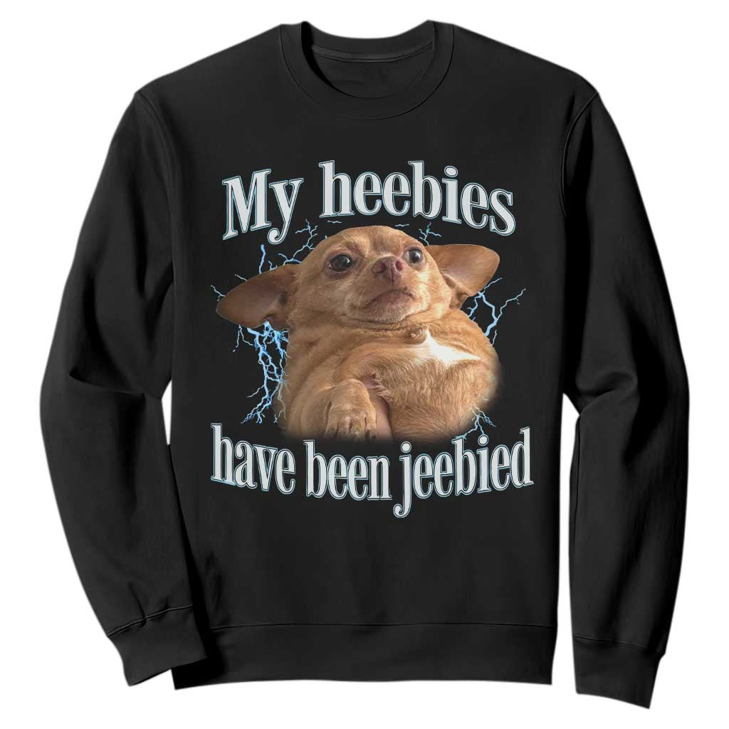Funny Chihuahua Meme Sweatshirt My Heebies Have Been Jeebied Bootleg TS10 Black Print Your Wear