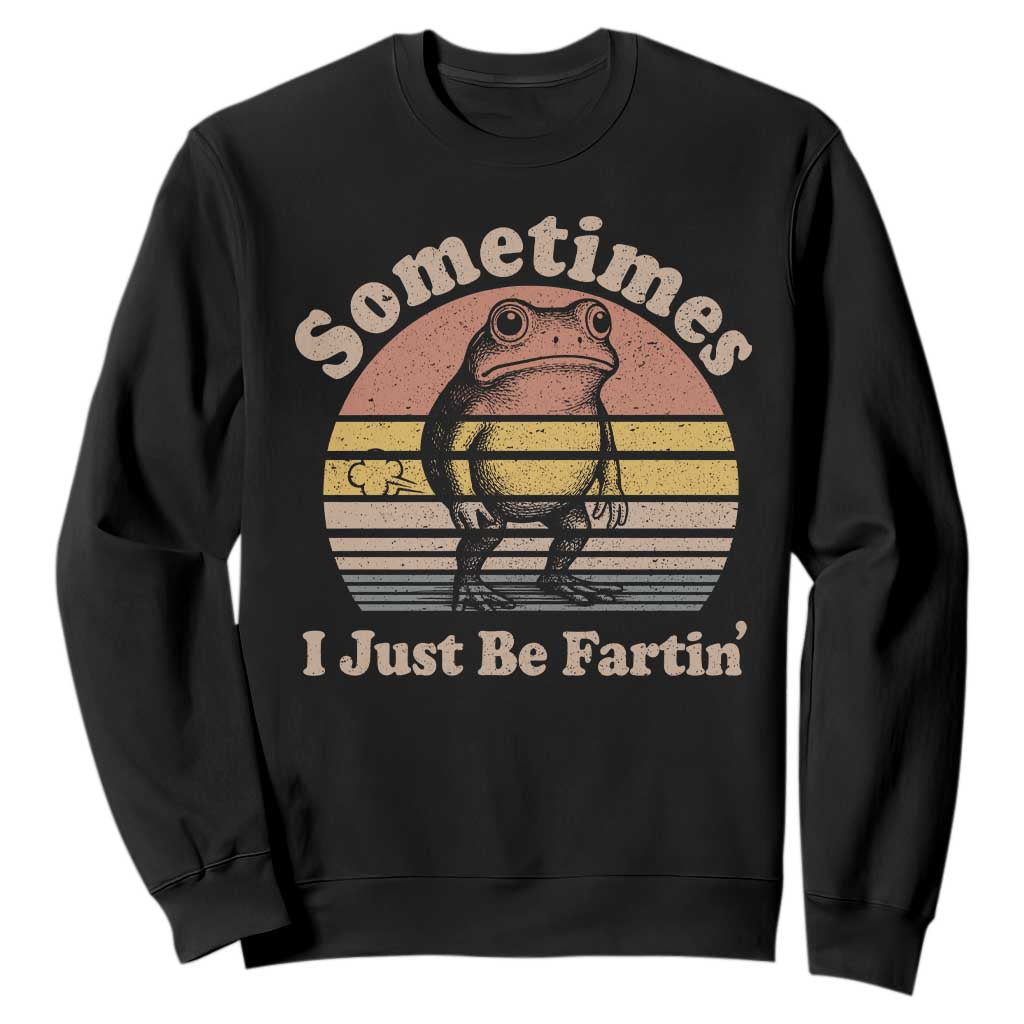 Sometimes I Just Be Fartin Frog Sweatshirt Funny Silly Unhinged Meme Vintage TS10 Black Print Your Wear