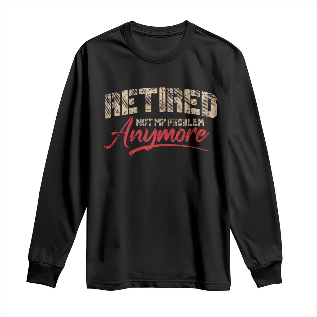 Funny Retired Long Sleeve Shirt Retirement Not My Problem Anymore TS10 Black Print Your Wear