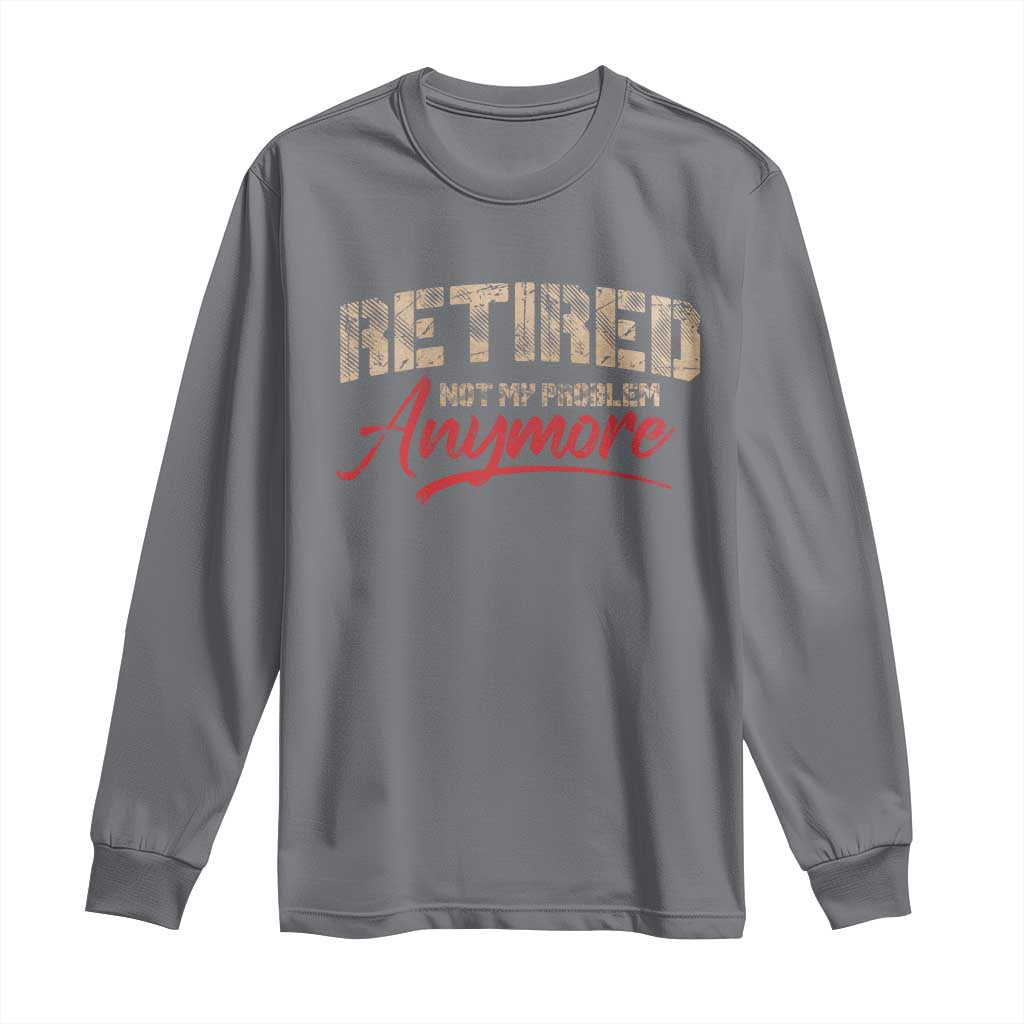 Funny Retired Long Sleeve Shirt Retirement Not My Problem Anymore TS10 Charcoal Print Your Wear