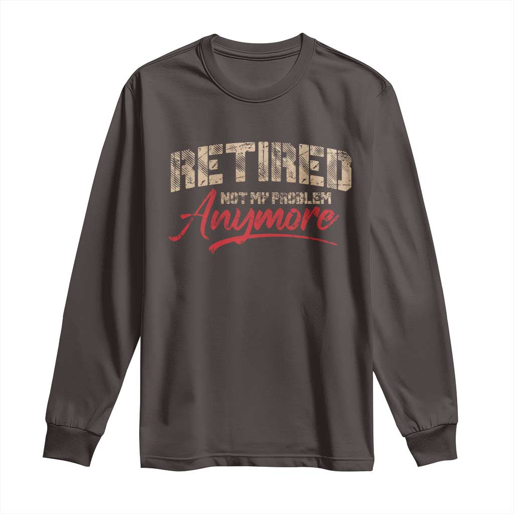 Funny Retired Long Sleeve Shirt Retirement Not My Problem Anymore TS10 Dark Chocolate Print Your Wear