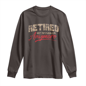 Funny Retired Long Sleeve Shirt Retirement Not My Problem Anymore TS10 Dark Chocolate Print Your Wear