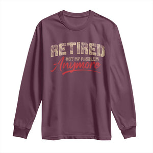 Funny Retired Long Sleeve Shirt Retirement Not My Problem Anymore TS10 Maroon Print Your Wear