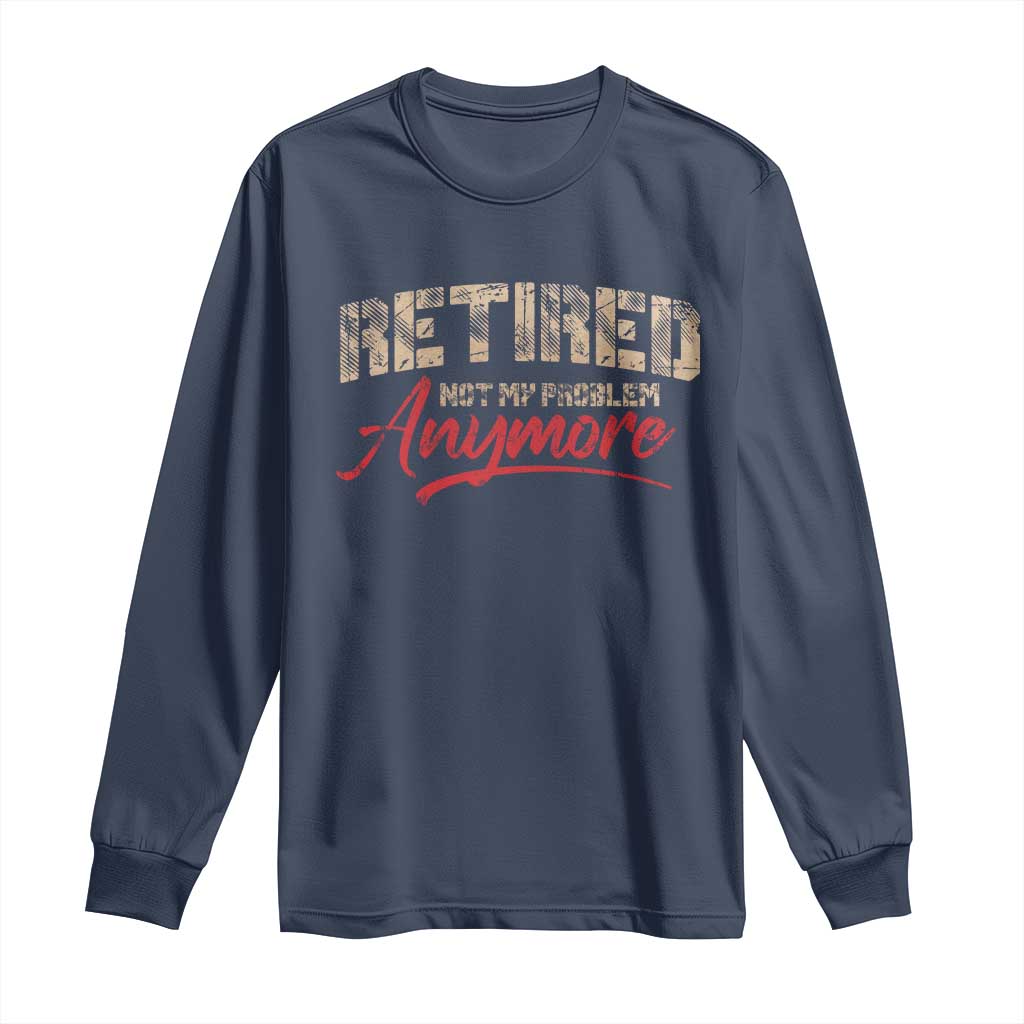 Funny Retired Long Sleeve Shirt Retirement Not My Problem Anymore TS10 Navy Print Your Wear