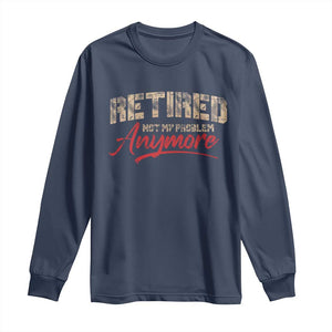 Funny Retired Long Sleeve Shirt Retirement Not My Problem Anymore TS10 Navy Print Your Wear