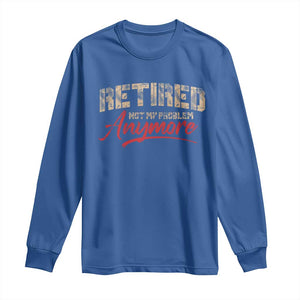 Funny Retired Long Sleeve Shirt Retirement Not My Problem Anymore TS10 Royal Blue Print Your Wear