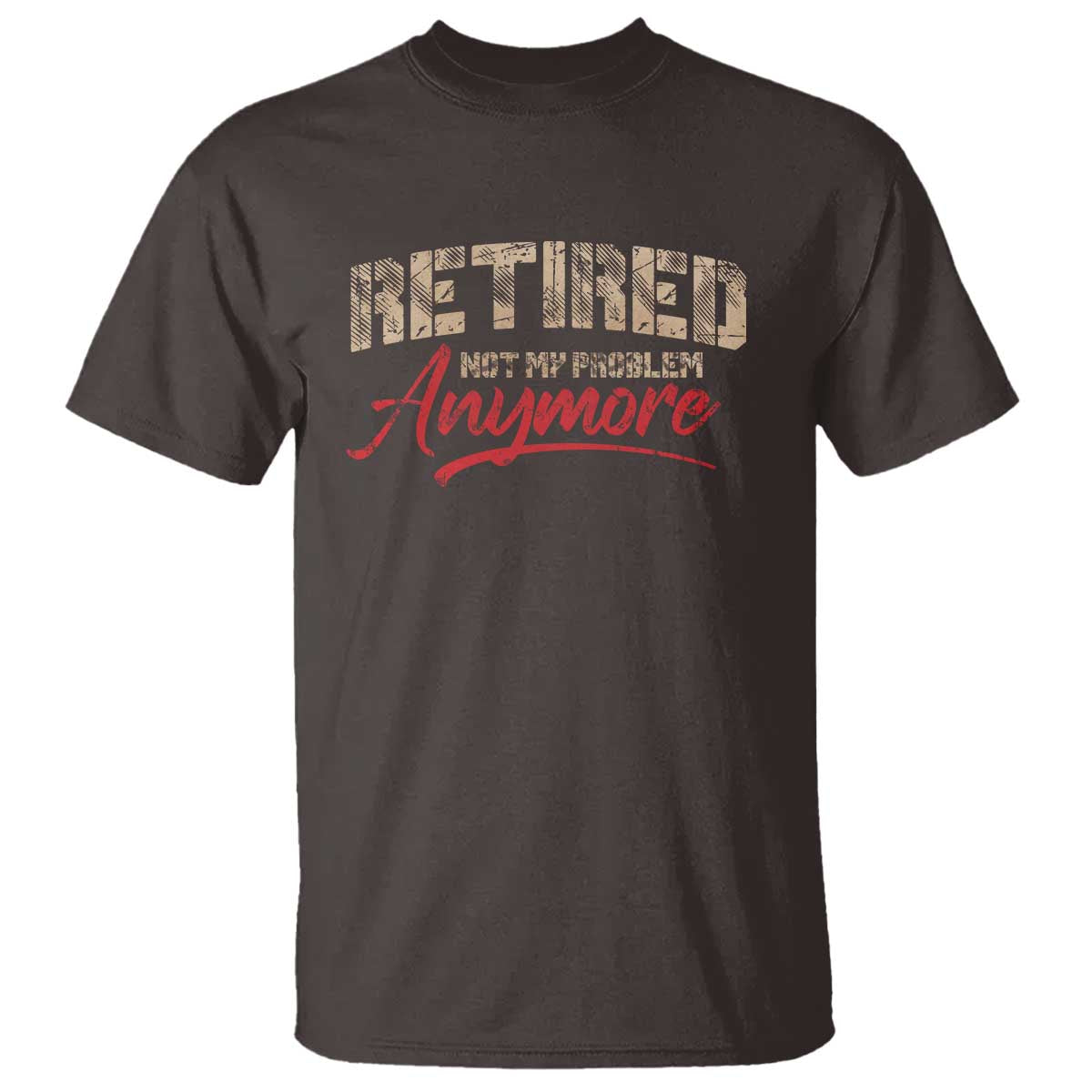 Funny Retired T Shirt Retirement Not My Problem Anymore TS10 Dark Chocolate Print Your Wear