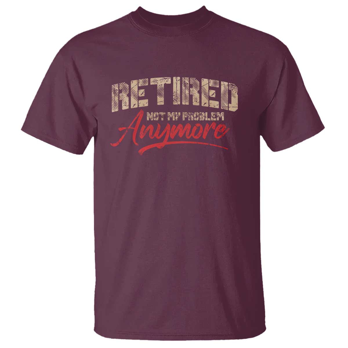 Funny Retired T Shirt Retirement Not My Problem Anymore TS10 Maroon Print Your Wear