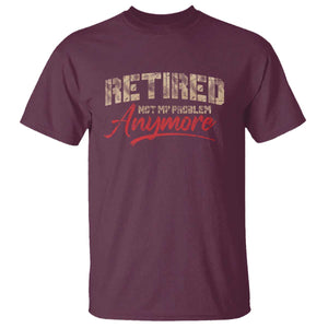 Funny Retired T Shirt Retirement Not My Problem Anymore TS10 Maroon Print Your Wear