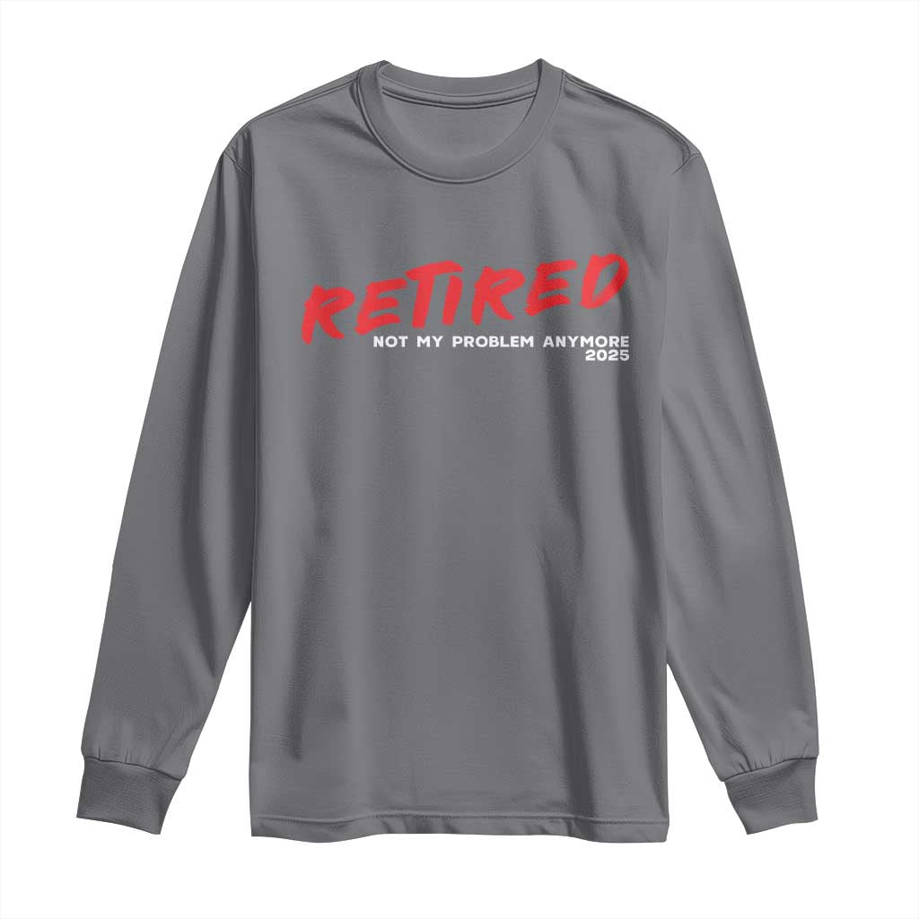 Retired 2025 Long Sleeve Shirt Not My Problem Anymore 90s Vintage Style TS10 Charcoal Print Your Wear
