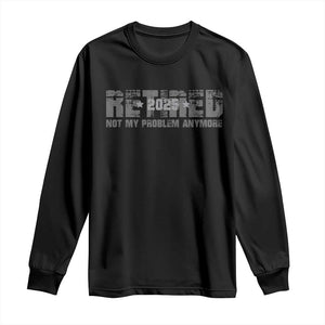Retired Not My Problem Anymore Long Sleeve Shirt 2025 Retirement Gifts TS10 Black Print Your Wear