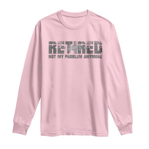 Retired Not My Problem Anymore Long Sleeve Shirt 2025 Retirement Gifts TS10 Light Pink Print Your Wear