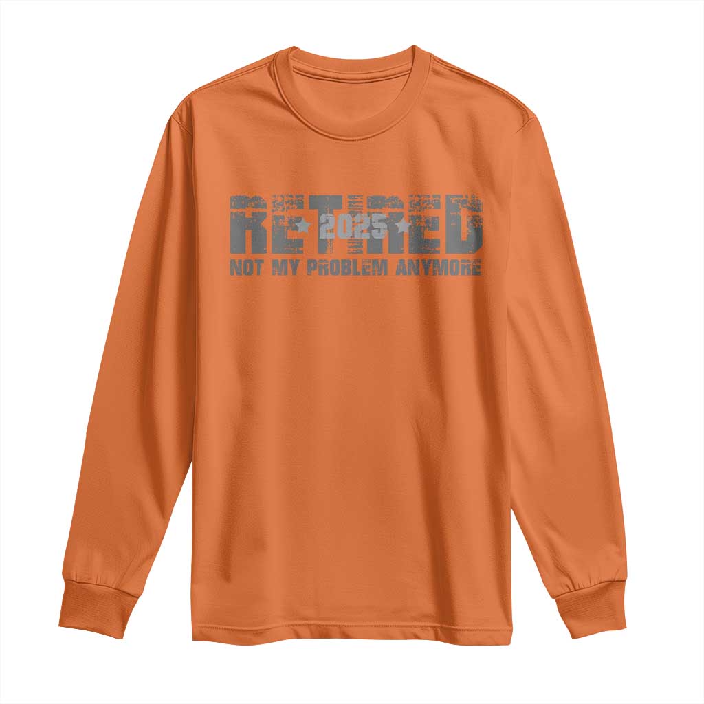 Retired Not My Problem Anymore Long Sleeve Shirt 2025 Retirement Gifts TS10 Orange Print Your Wear