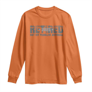 Retired Not My Problem Anymore Long Sleeve Shirt 2025 Retirement Gifts TS10 Orange Print Your Wear