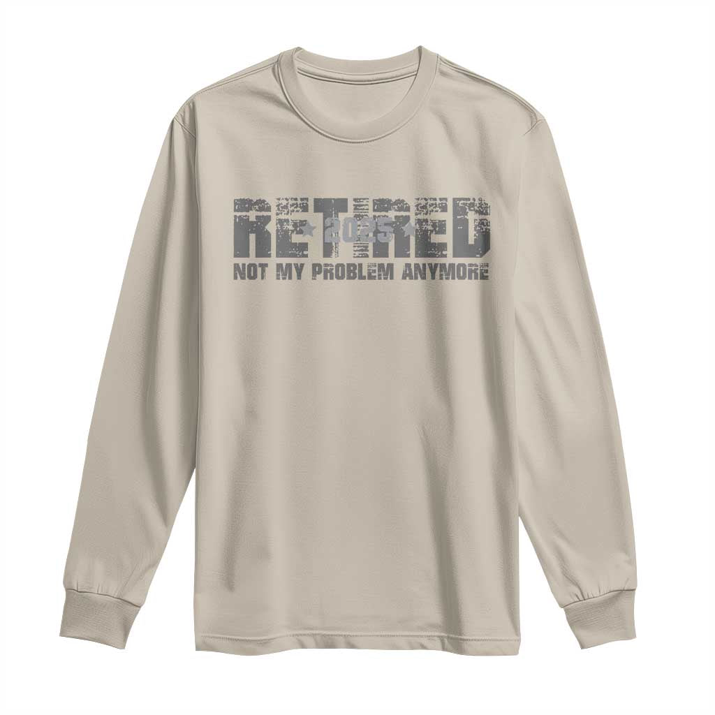 Retired Not My Problem Anymore Long Sleeve Shirt 2025 Retirement Gifts TS10 Sand Print Your Wear
