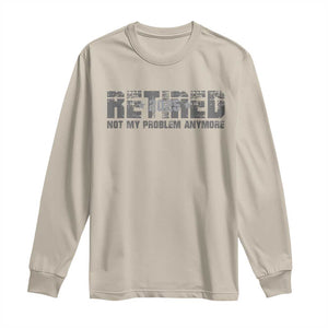 Retired Not My Problem Anymore Long Sleeve Shirt 2025 Retirement Gifts TS10 Sand Print Your Wear