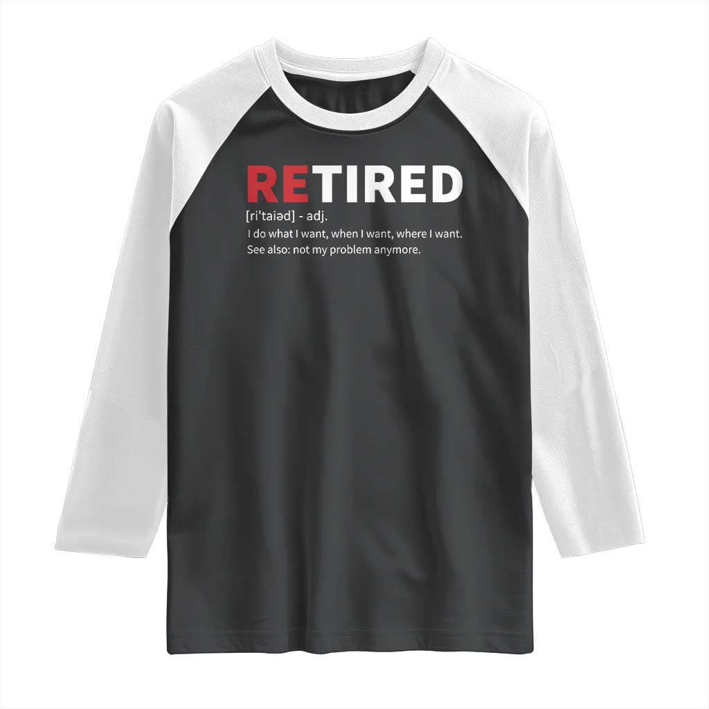 Funny Retirement Gifts Raglan Shirt Retired Not My Problem Anymore I Do What I Want TS10 Black White Print Your Wear