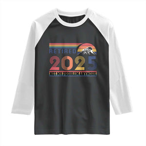 Retro Retired 2025 Raglan Shirt Not My Problem Anymore TS10 Black White Print Your Wear