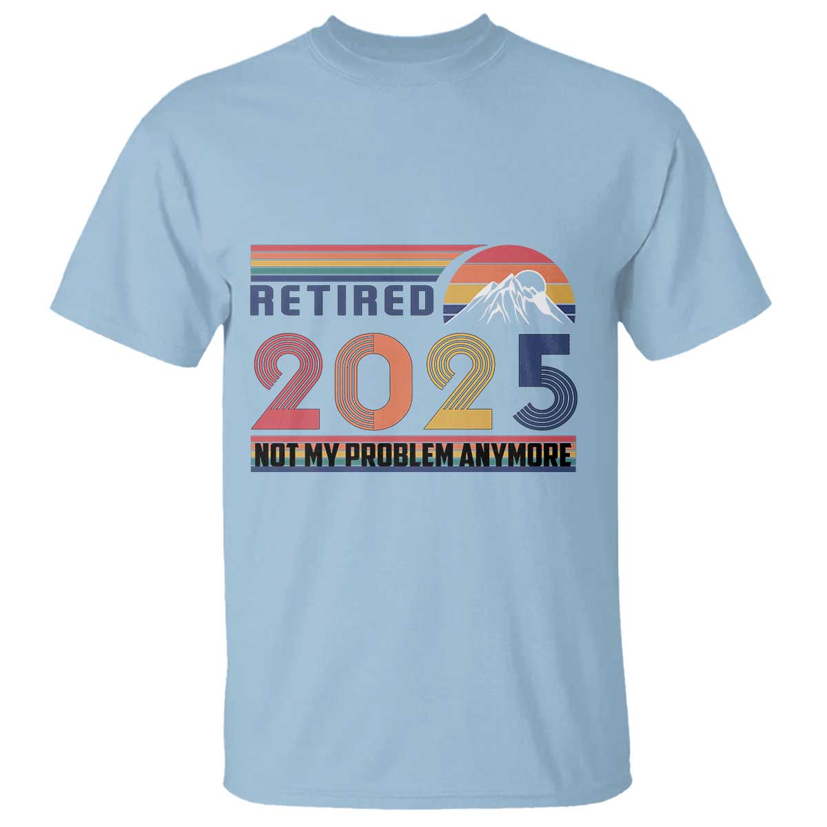 Retired 2025 T Shirt Not My Problem Anymore Funny Retro Retirement TS10 Light Blue Print Your Wear