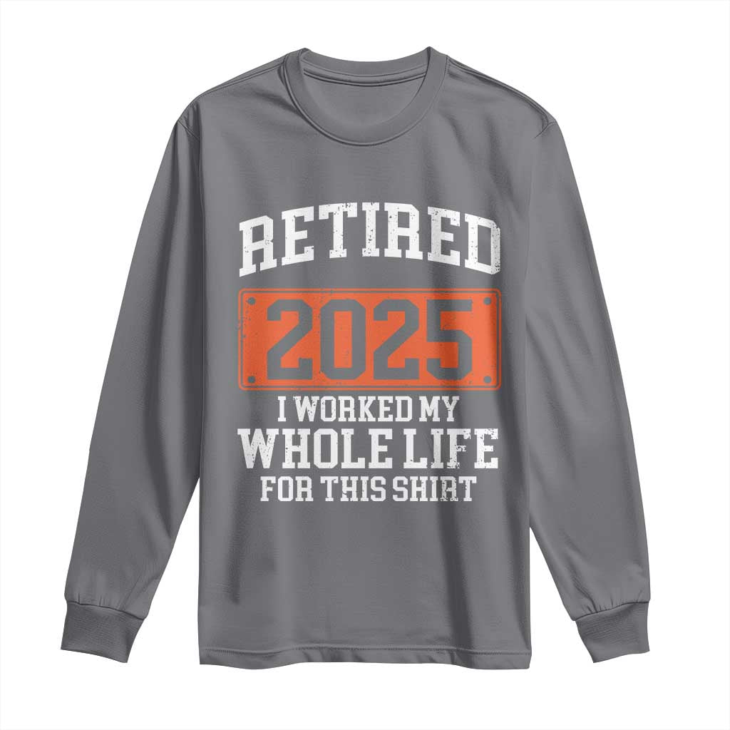Funny Retired 2025 Long Sleeve Shirt I Worker My Whole Life For This TS10 Charcoal Print Your Wear