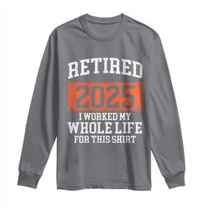 Funny Retired 2025 Long Sleeve Shirt I Worker My Whole Life For This TS10 Charcoal Print Your Wear