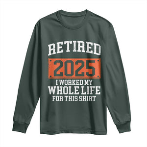 Funny Retired 2025 Long Sleeve Shirt I Worker My Whole Life For This TS10 Dark Forest Green Print Your Wear