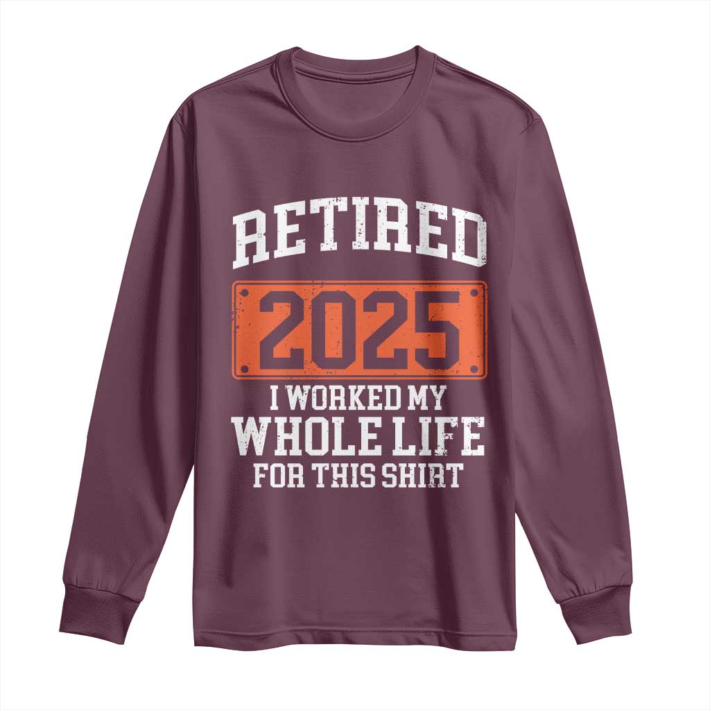 Funny Retired 2025 Long Sleeve Shirt I Worker My Whole Life For This TS10 Maroon Print Your Wear