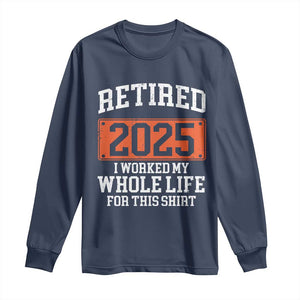 Funny Retired 2025 Long Sleeve Shirt I Worker My Whole Life For This TS10 Navy Print Your Wear