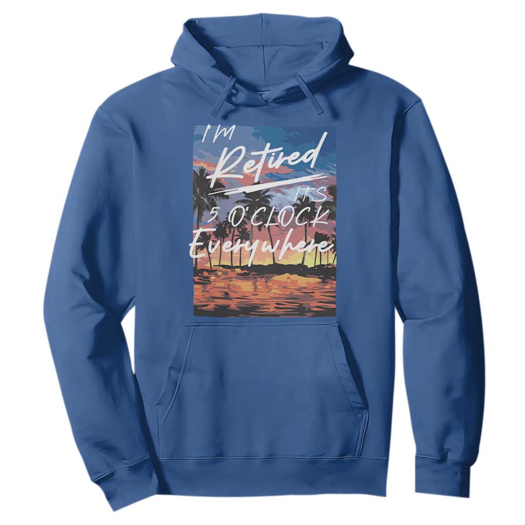 Funny Retirement Gift Hoodie I'm Retired It's 5 O'Clock Everywhere Beach Summer Vibes TS10 Royal Blue Print Your Wear