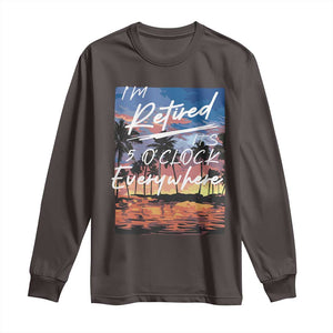 Funny Retirement Gift Long Sleeve Shirt I'm Retired It's 5 O'Clock Everywhere Beach Summer Vibes TS10 Dark Chocolate Print Your Wear