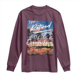 Funny Retirement Gift Long Sleeve Shirt I'm Retired It's 5 O'Clock Everywhere Beach Summer Vibes TS10 Maroon Print Your Wear