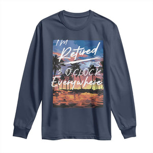 Funny Retirement Gift Long Sleeve Shirt I'm Retired It's 5 O'Clock Everywhere Beach Summer Vibes TS10 Navy Print Your Wear