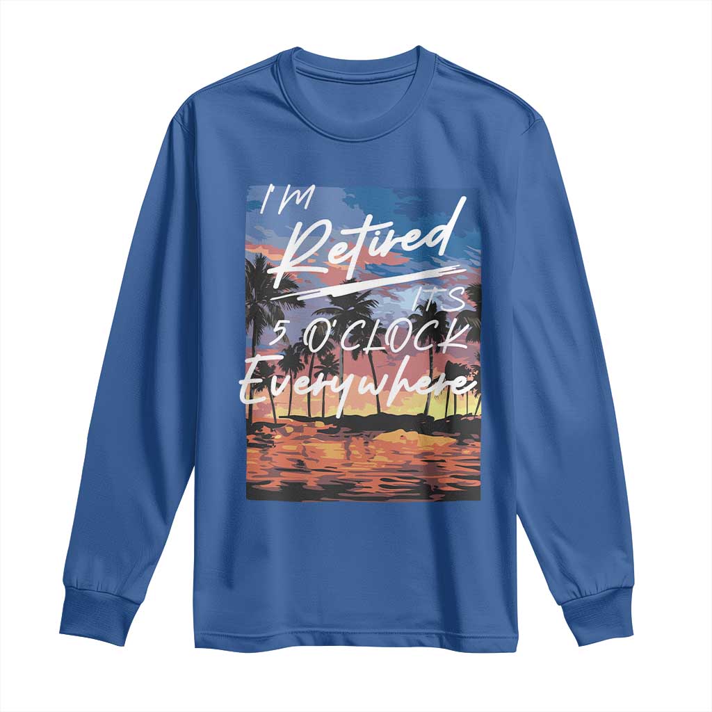 Funny Retirement Gift Long Sleeve Shirt I'm Retired It's 5 O'Clock Everywhere Beach Summer Vibes TS10 Royal Blue Print Your Wear