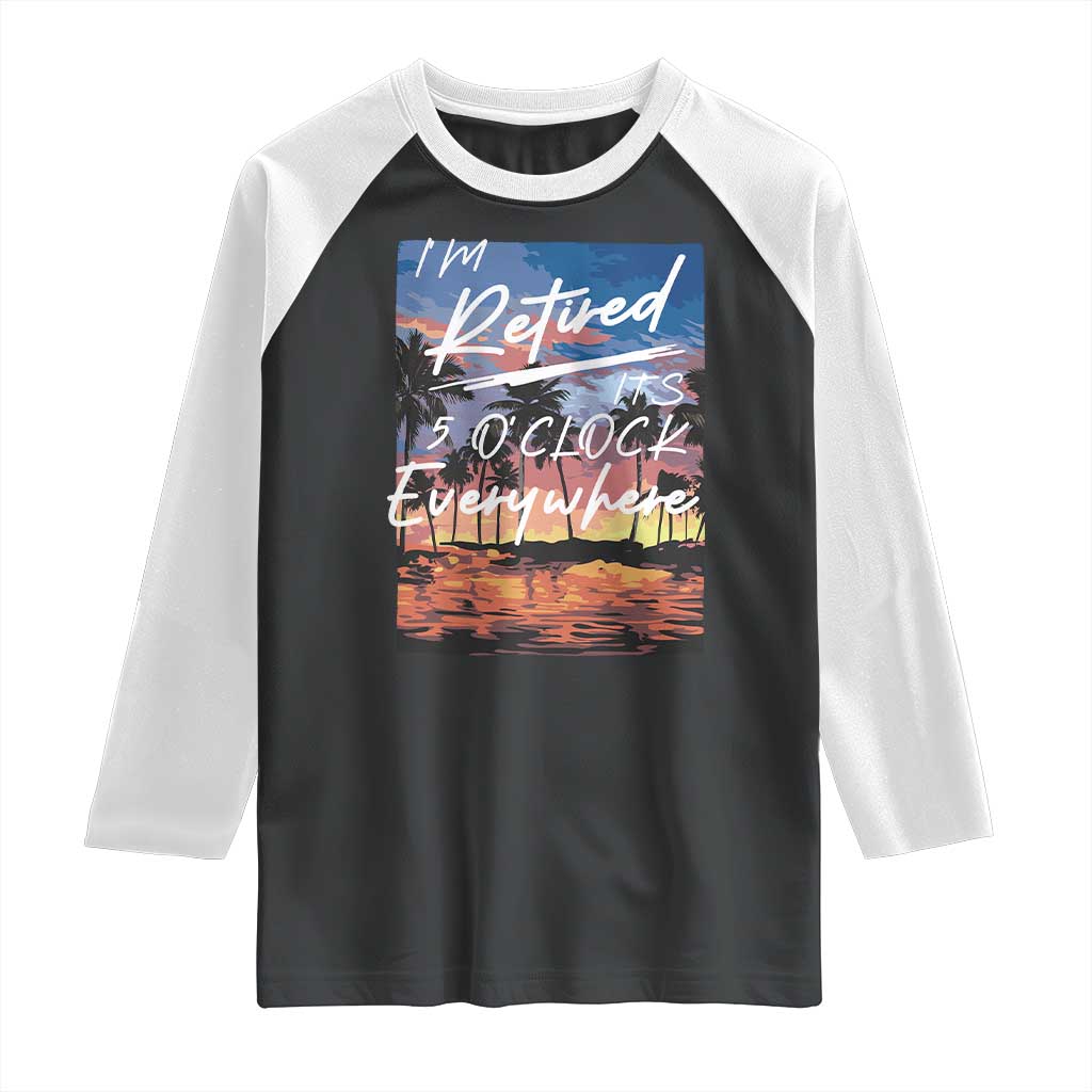 Funny Retirement Gift Raglan Shirt I'm Retired It's 5 O'Clock Everywhere Beach Summer Vibes TS10 Black White Print Your Wear
