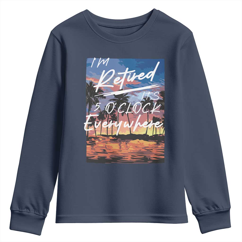 Funny Retirement Gift Youth Sweatshirt I'm Retired It's 5 O'Clock Everywhere Beach Summer Vibes TS10 Navy Print Your Wear