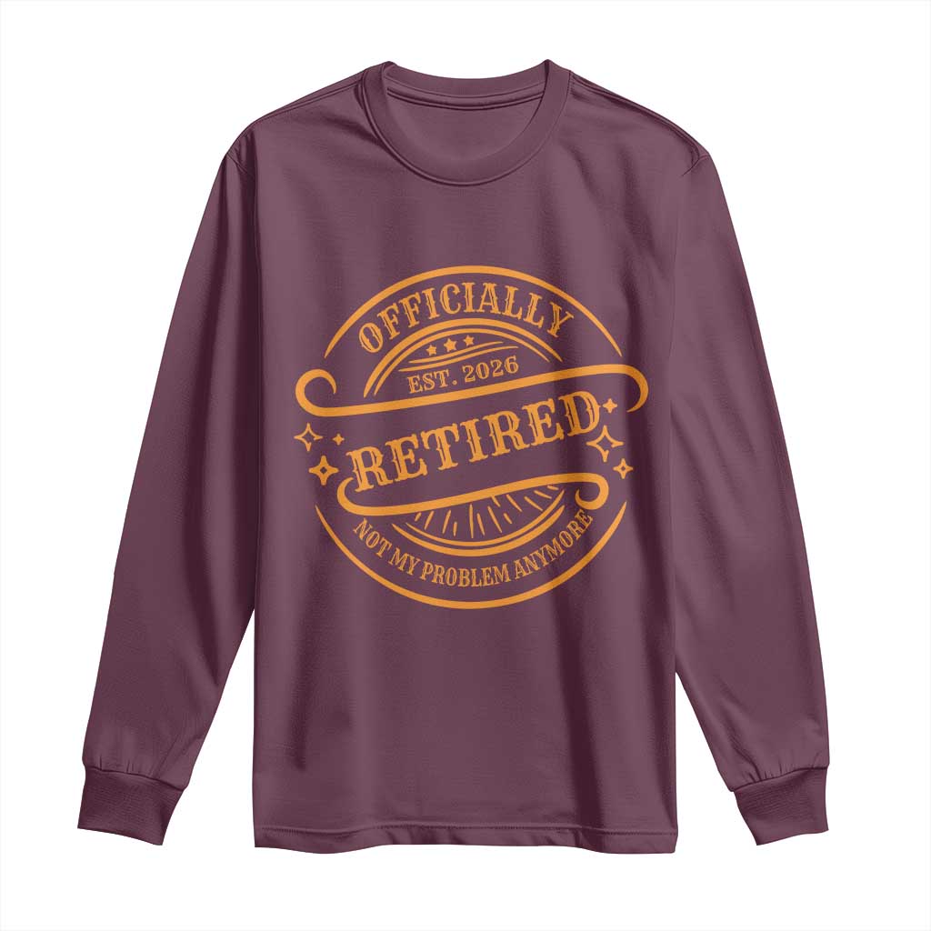Retired Est 2026 Long Sleeve Shirt Not My Problem Anymore Vintage Retirement Gifts TS10 Maroon Print Your Wear