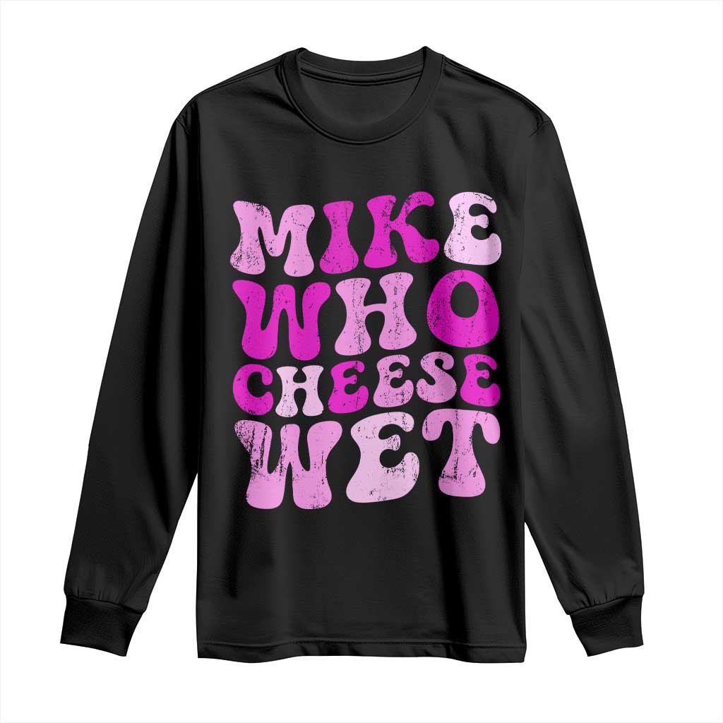 Mike Who Cheese Wet Long Sleeve Shirt Funny Embarrassing Inappropriate Raunchy TS10 Black Print Your Wear